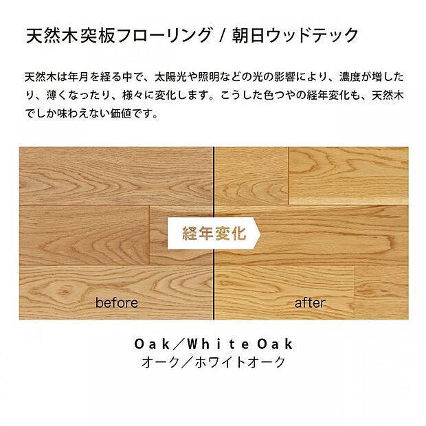 【経年変化も楽しみながら住まいに愛着を】情緒的価値を満たしてくれる天然木突板フローリングは、経年変化も楽しみのひとつ。革製品のように、味わいが増すとともに愛着も深まります。