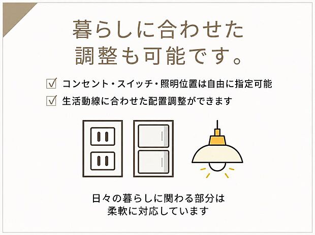 【その他設備】コンセントやスイッチ、照明の位置は暮らし方に合わせて調整可能。毎日の使いやすさに配慮した、快適な住まいづくりをサポートします。