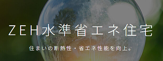 【ZEH水準省エネ住宅】高効率な空調・給湯・換気・照明設備を導入することで、快適な室内環境を保ちながら大きな省エネルギーを実現する「ZEH水準省エネ住宅」を全棟標準としています。