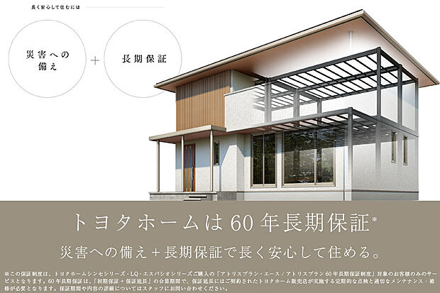 【トヨタホームの60年長期保証】トヨタホームは60年長期保証。
災害への備え+長期保証で長く安心して住める。※保証の詳細はお問合せください。