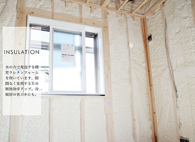 【【硬質ウレタンフォーム断熱材】】水の力で発泡する硬質ウレタンフォーム断熱材。
断熱性能の高さはもちろん、発泡することにより現場の形状にぴったりと密着するため、 気密性の高い施工を実現。