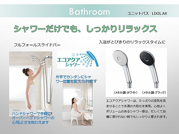 【バスルーム】ユニットバス:たっぷりの空気を含ませた大粒の水滴は心地よくボリュームのあるシャワー感です。エコアクアシャワーで手軽にリラックス。