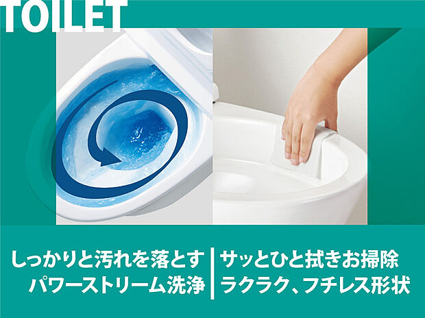 【建物標準仕様　シャワートイレ 】【同仕様】超節水トイレ。パワーストリーム洗浄/強力な水流が便器内の隅々まで回り少ない水でもしっかり汚れを洗い流します。フチレス形状/フチをなくし、サッとひと拭き、お掃除楽々。アクアセラミック/汚れや水垢が付きにくく、お掃除簡単。キレイ便座/継ぎ目がないので、便座裏の汚れもサッとひと拭き、お掃除楽々ですね。