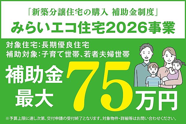 ●新築分譲住宅の購入 補助金制度
「みらいエコ住宅2026事業」最大75万円の補助対象物件です。
子育て世帯、若者夫婦世帯が対象となります。
予算上限に達し次第、交付申請の受付終了となります。