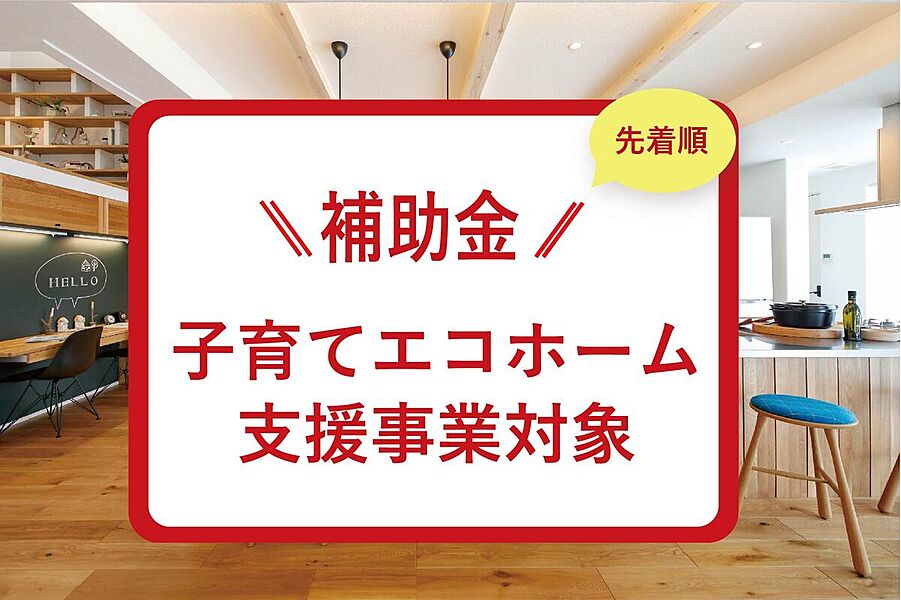 子育てエコホーム支援事業対象
(50万円の補助金 )
※予算消化の状況によっては本補助金をご利用いただけない可能性もございます。