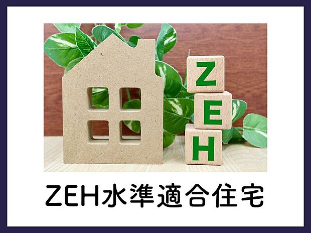 【■ZEH水準適合住宅■】ZEH水準の高い省エネ性能を備えた住宅。断熱性や設備性能を高めることでエネルギー消費を抑え、快適性と省エネ性を両立した住まいです。