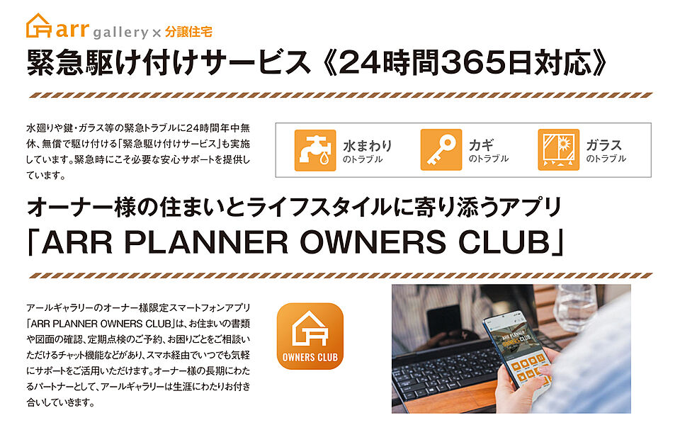 ■水まわりや鍵・ガラス割れ等の緊急トラブルに24時間年中無休、無償で駆け付ける安心サポート。
■アールギャラリーのオーナー様限定アプリで定期点検のご予約、困りごとの相談が可能。