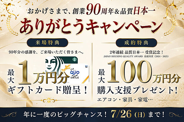 【3LDK+S】【おかげさまで、創業90周年&品質日本一ありがとうキャンペーン】開催中
※進呈には条件がございます。詳しくはスタッフまでお問い合わせください。
【来場特典】
事前予約+アンケート回答で5000円、店舗来場で5000円進呈!
【成約特典】
物件ごとに特典が異なります。