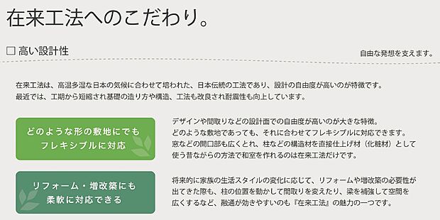【●在来工法】在来工法とは日本に昔からあった伝統工法から簡略化・発展させた、木材を使った建築方法です。柱と梁を組み家の骨組みを作り、地震や風などの水平方向にかかる力に対しては筋交いや耐力壁で強さを出します。